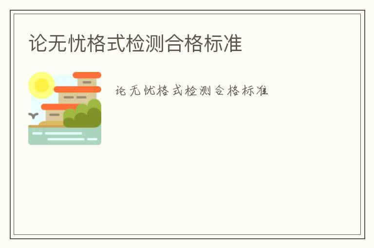 論無(wú)憂(yōu)格式檢測(cè)合格標(biāo)準(zhǔn)