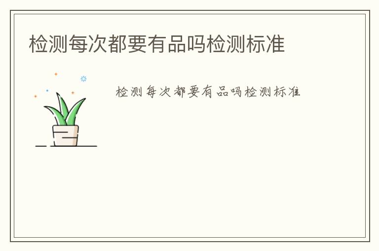 檢測(cè)每次都要有品嗎檢測(cè)標(biāo)準(zhǔn)