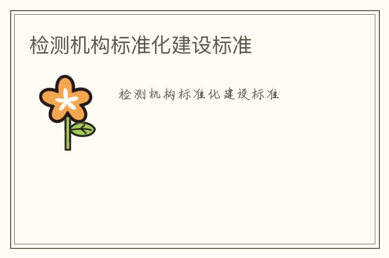 檢測機(jī)構(gòu)標(biāo)準(zhǔn)化建設(shè)標(biāo)準(zhǔn)