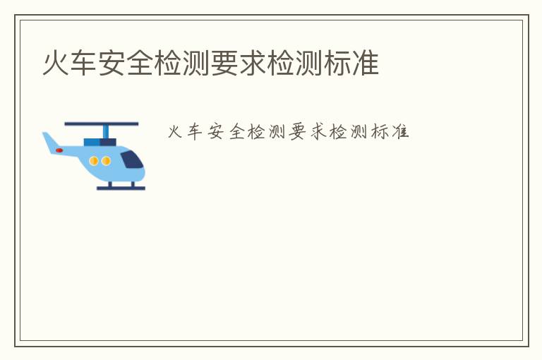 火車安全檢測(cè)要求檢測(cè)標(biāo)準(zhǔn)