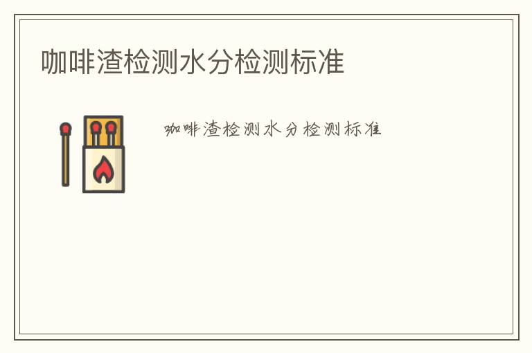 咖啡渣檢測水分檢測標(biāo)準(zhǔn)