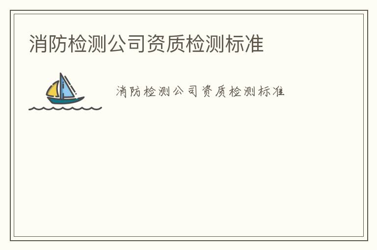 消防檢測公司資質(zhì)檢測標(biāo)準(zhǔn)