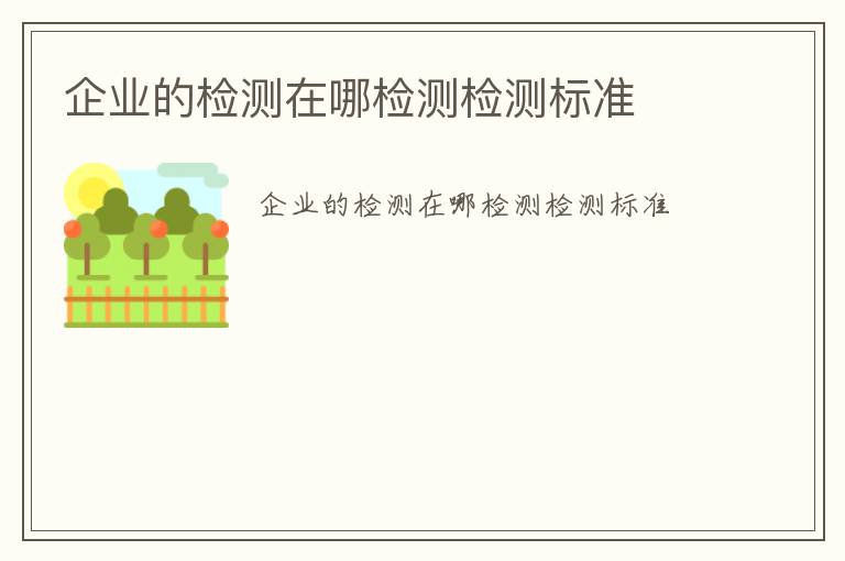 企業的檢測在哪檢測檢測標準