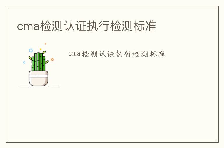 cma檢測(cè)認(rèn)證執(zhí)行檢測(cè)標(biāo)準(zhǔn)