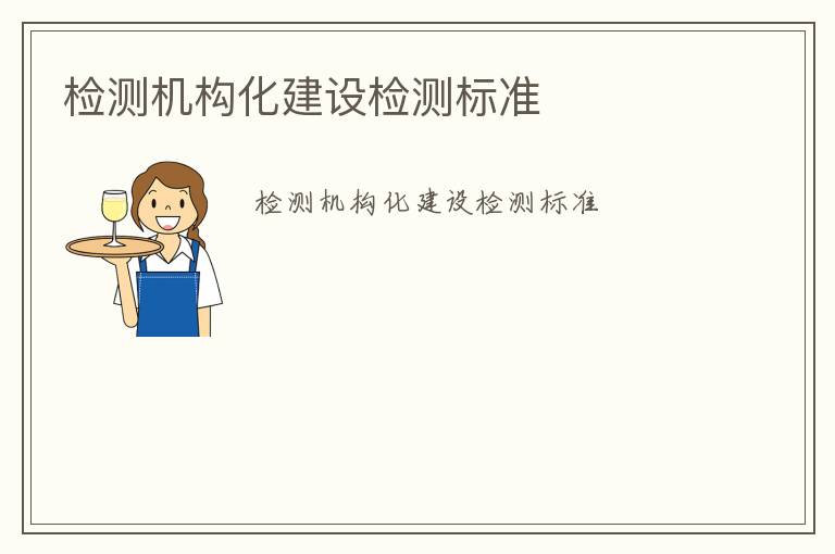 檢測(cè)機(jī)構(gòu)化建設(shè)檢測(cè)標(biāo)準(zhǔn)