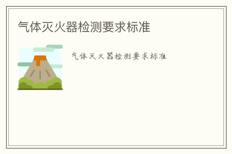 氣體滅火器檢測(cè)要求標(biāo)準(zhǔn)