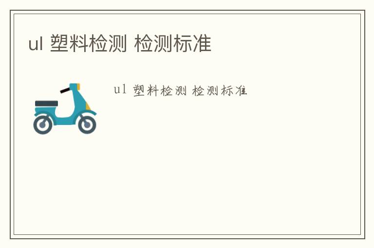 ul 塑料檢測 檢測標(biāo)準(zhǔn)