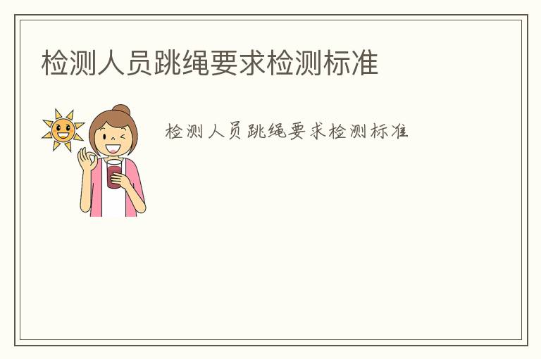 檢測(cè)人員跳繩要求檢測(cè)標(biāo)準(zhǔn)