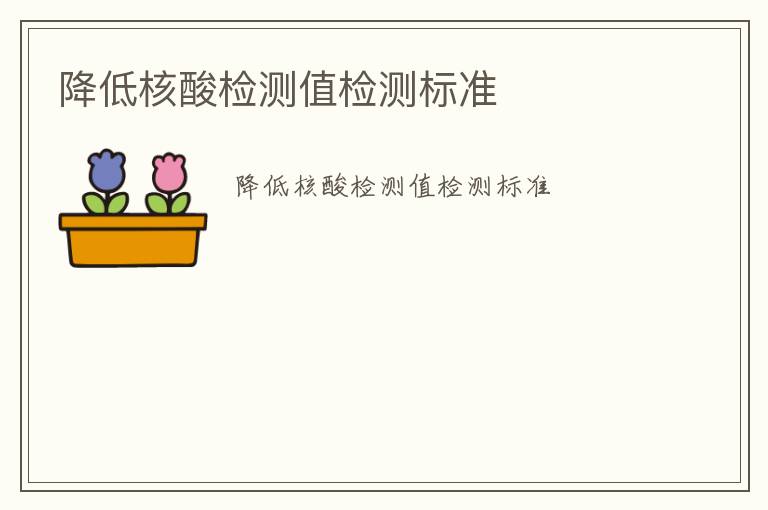 降低核酸檢測(cè)值檢測(cè)標(biāo)準(zhǔn)