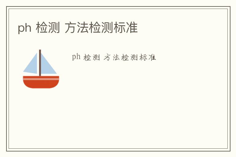 ph 檢測(cè) 方法檢測(cè)標(biāo)準(zhǔn)