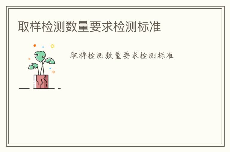 取樣檢測數(shù)量要求檢測標(biāo)準(zhǔn)