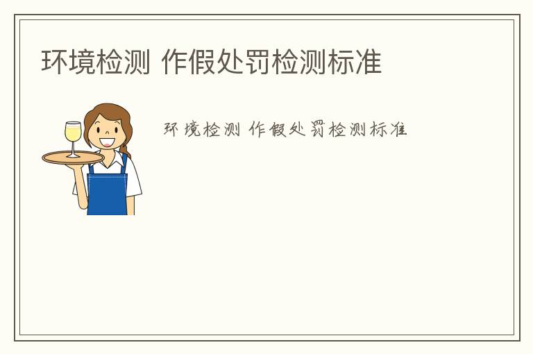 環(huán)境檢測(cè) 作假處罰檢測(cè)標(biāo)準(zhǔn)