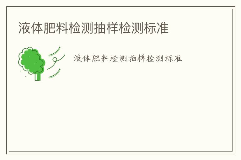 液體肥料檢測(cè)抽樣檢測(cè)標(biāo)準(zhǔn)