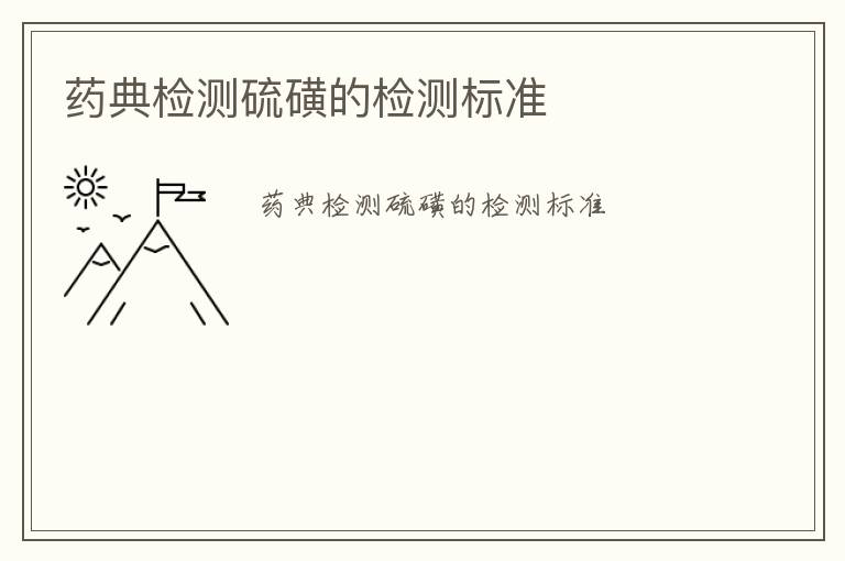 藥典檢測(cè)硫磺的檢測(cè)標(biāo)準(zhǔn)