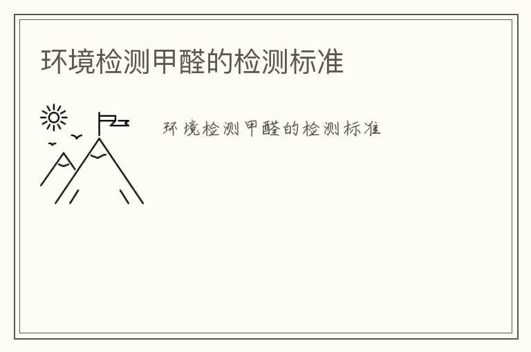 環(huán)境檢測(cè)甲醛的檢測(cè)標(biāo)準(zhǔn)