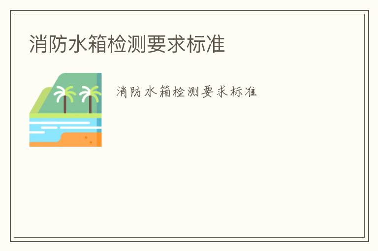 消防水箱檢測(cè)要求標(biāo)準(zhǔn)