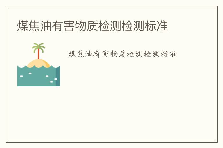 煤焦油有害物質(zhì)檢測(cè)檢測(cè)標(biāo)準(zhǔn)