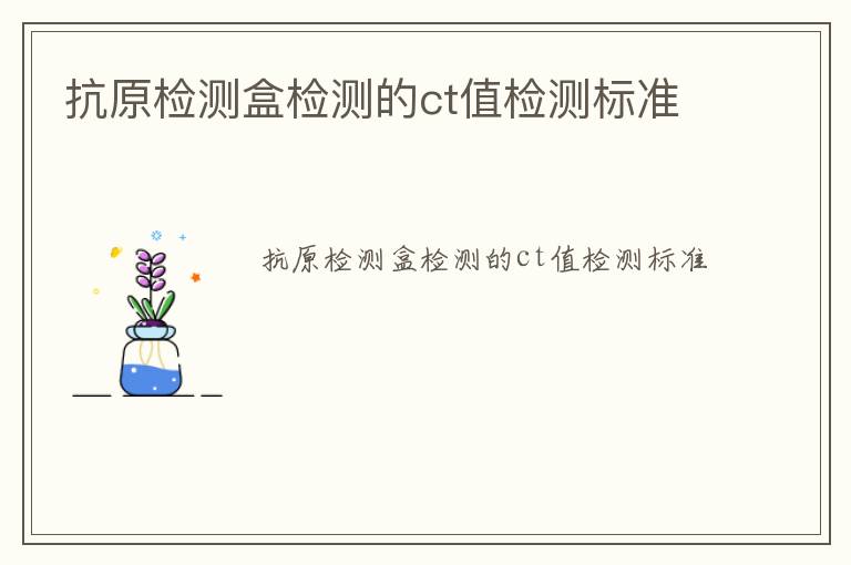 抗原檢測(cè)盒檢測(cè)的ct值檢測(cè)標(biāo)準(zhǔn)