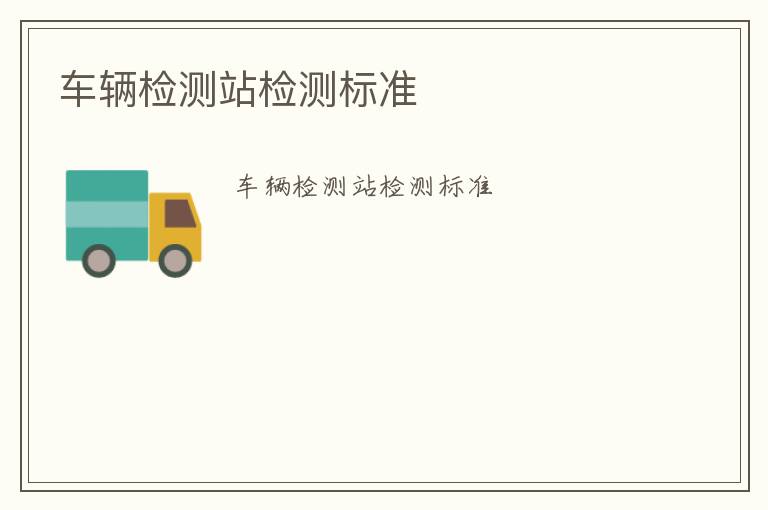 車輛檢測(cè)站檢測(cè)標(biāo)準(zhǔn)