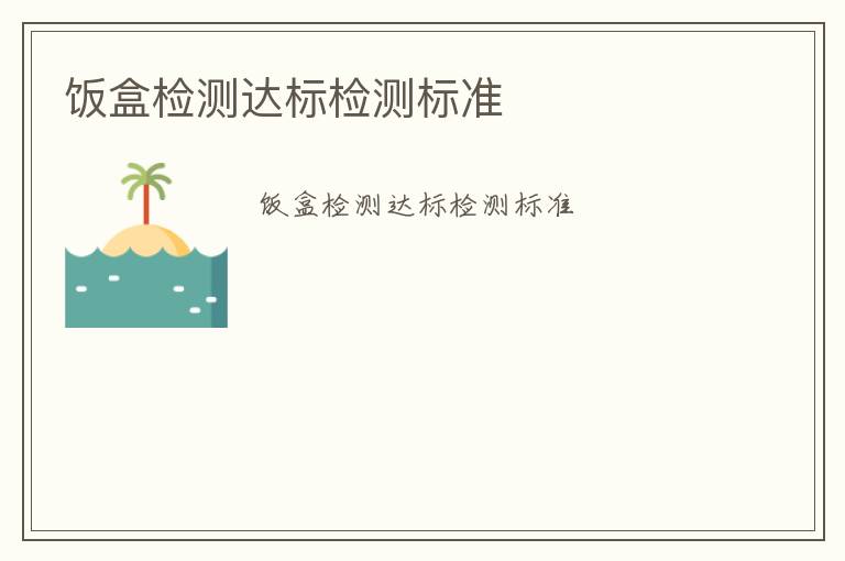 飯盒檢測(cè)達(dá)標(biāo)檢測(cè)標(biāo)準(zhǔn)