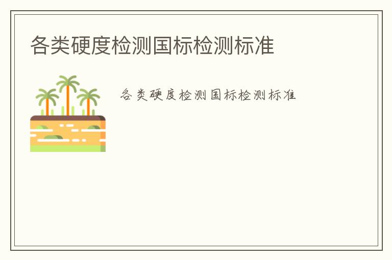 各類硬度檢測國標(biāo)檢測標(biāo)準(zhǔn)