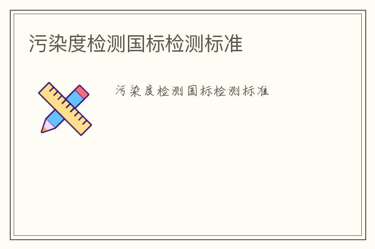 污染度檢測國標(biāo)檢測標(biāo)準(zhǔn)