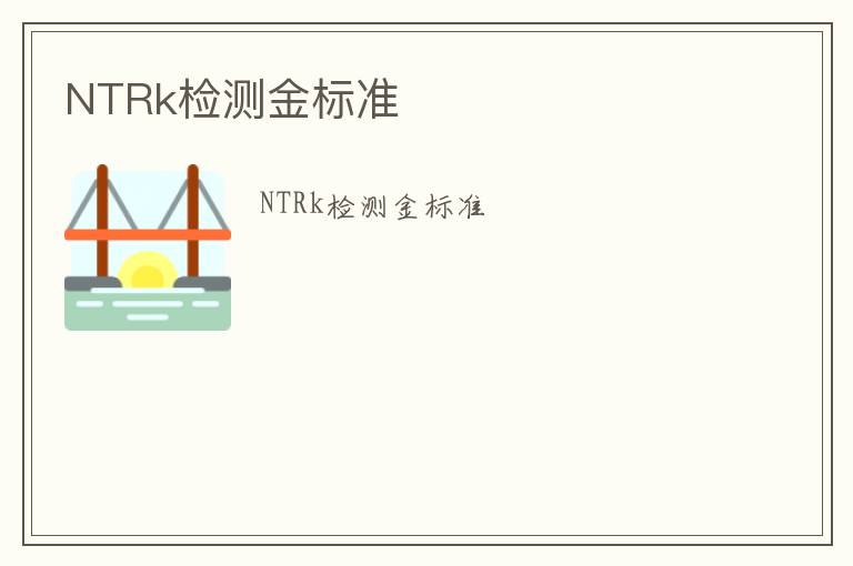 NTRk檢測(cè)金標(biāo)準(zhǔn)