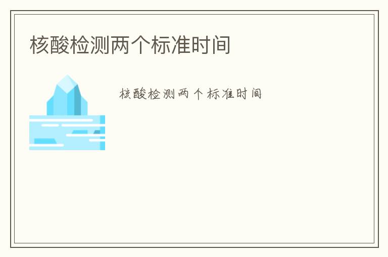 核酸檢測兩個標(biāo)準(zhǔn)時間