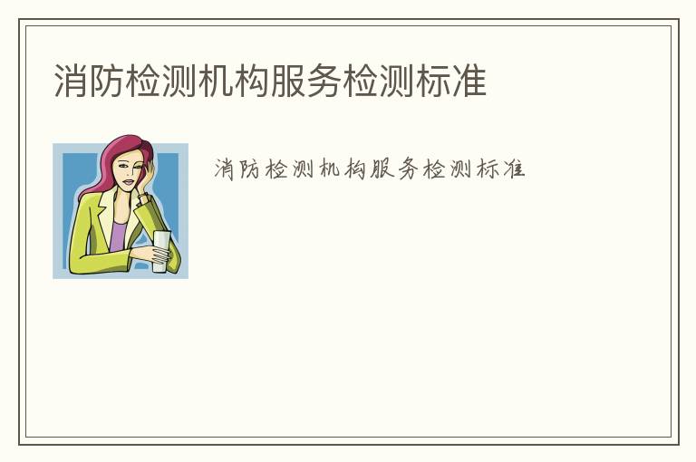 消防檢測(cè)機(jī)構(gòu)服務(wù)檢測(cè)標(biāo)準(zhǔn)