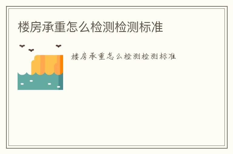 樓房承重怎么檢測(cè)檢測(cè)標(biāo)準(zhǔn)