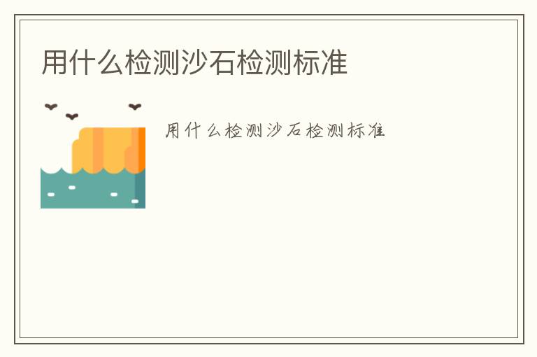 用什么檢測沙石檢測標(biāo)準(zhǔn)