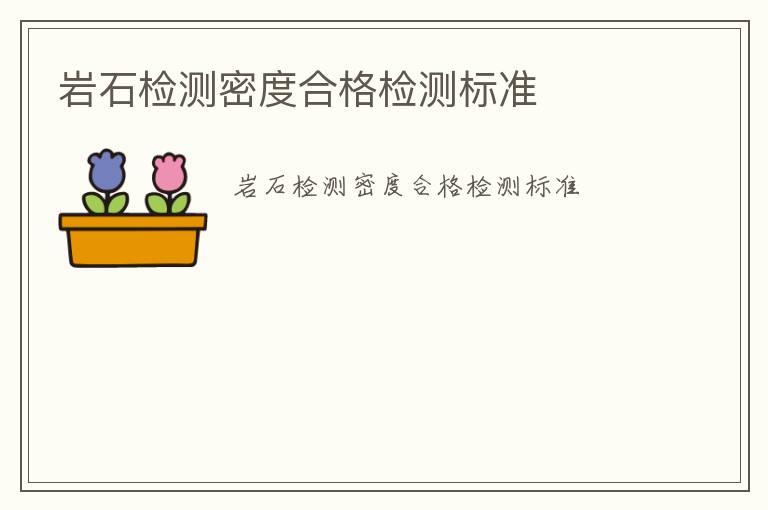 巖石檢測(cè)密度合格檢測(cè)標(biāo)準(zhǔn)