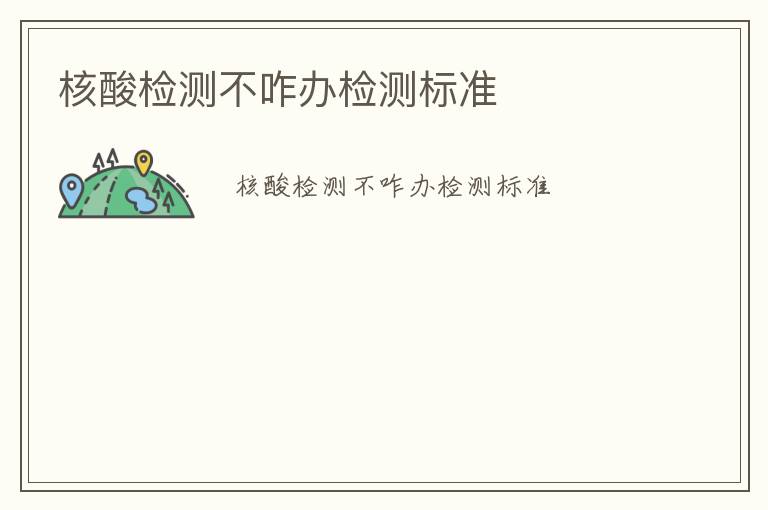 核酸檢測(cè)不咋辦檢測(cè)標(biāo)準(zhǔn)