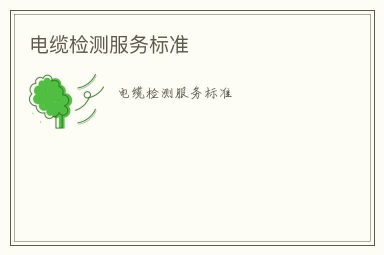 電纜檢測(cè)服務(wù)標(biāo)準(zhǔn)