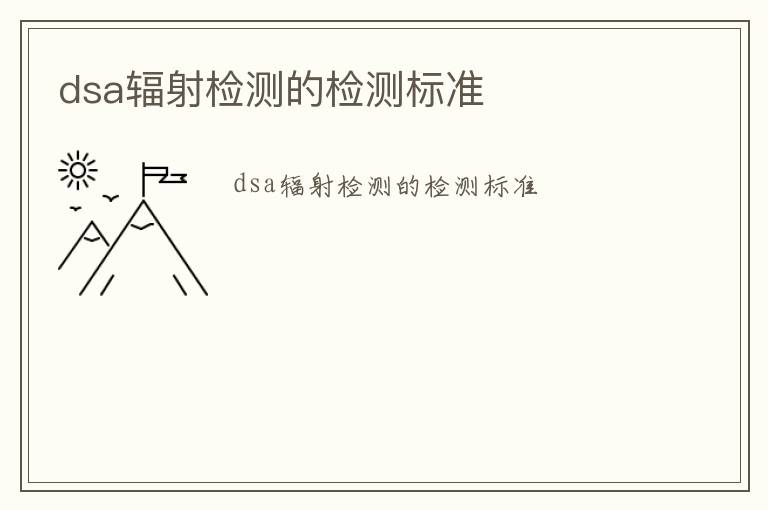 dsa輻射檢測的檢測標(biāo)準(zhǔn)