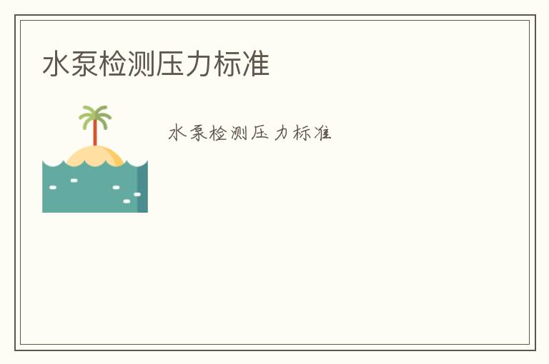 水泵檢測(cè)壓力標(biāo)準(zhǔn)