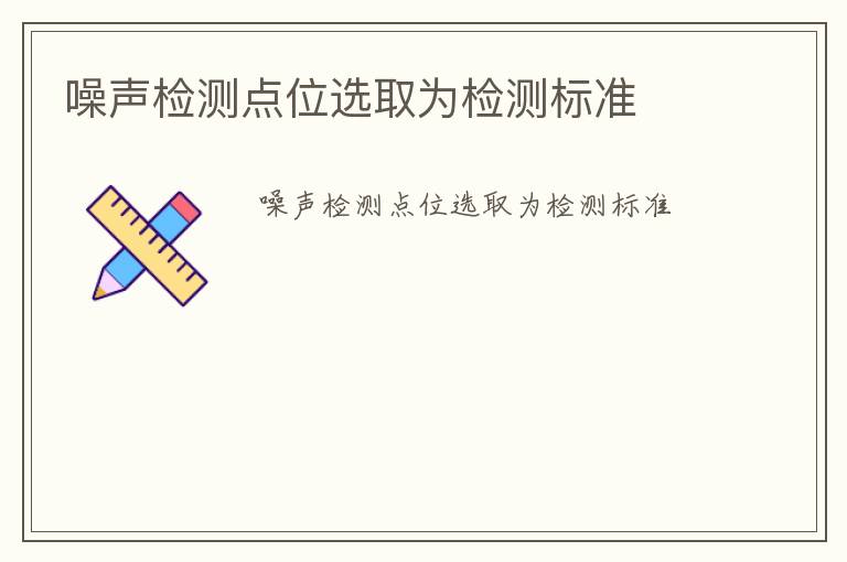 噪聲檢測點(diǎn)位選取為檢測標(biāo)準(zhǔn)