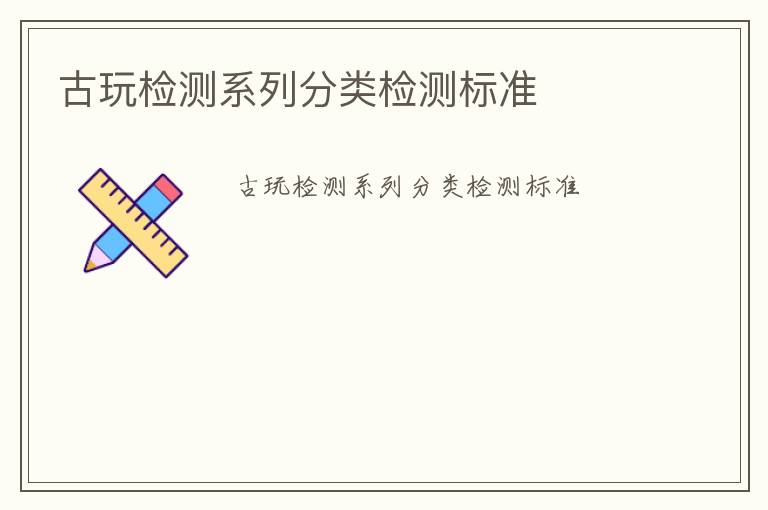 古玩檢測系列分類檢測標(biāo)準(zhǔn)