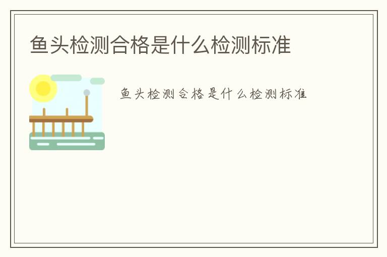 魚頭檢測(cè)合格是什么檢測(cè)標(biāo)準(zhǔn)