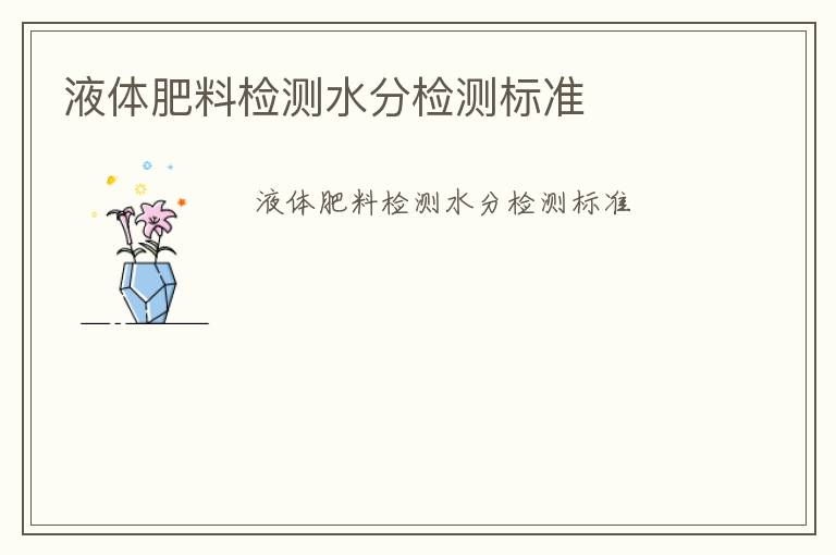 液體肥料檢測(cè)水分檢測(cè)標(biāo)準(zhǔn)