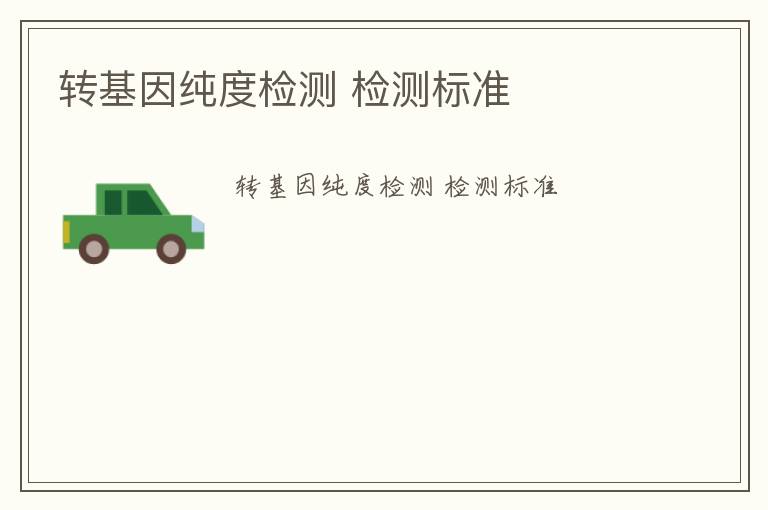 轉(zhuǎn)基因純度檢測(cè) 檢測(cè)標(biāo)準(zhǔn)