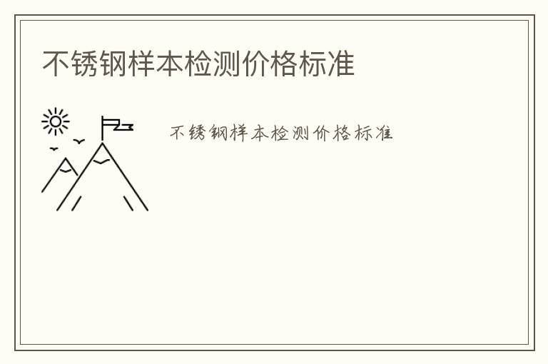 不銹鋼樣本檢測價格標(biāo)準(zhǔn)