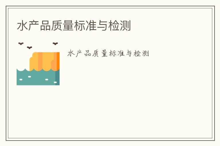 水產(chǎn)品質(zhì)量標(biāo)準(zhǔn)與檢測