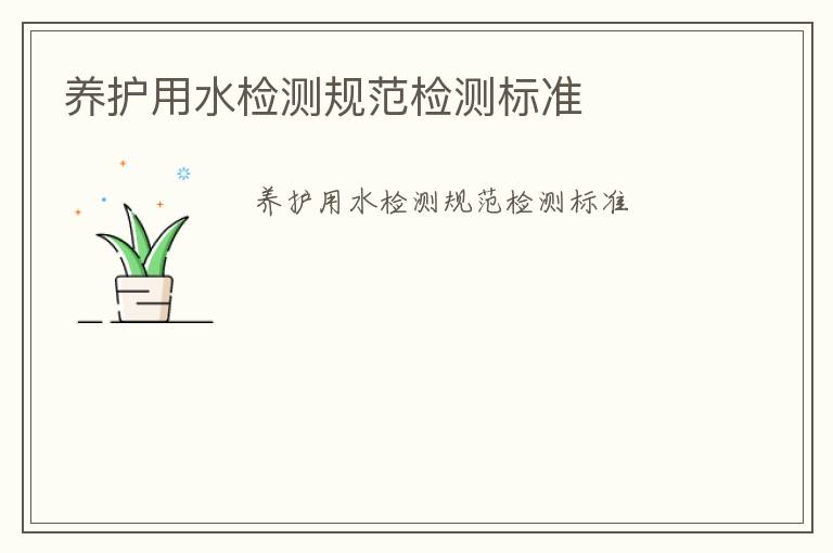 養(yǎng)護(hù)用水檢測(cè)規(guī)范檢測(cè)標(biāo)準(zhǔn)