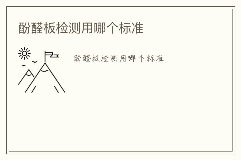 酚醛板檢測用哪個(gè)標(biāo)準(zhǔn)