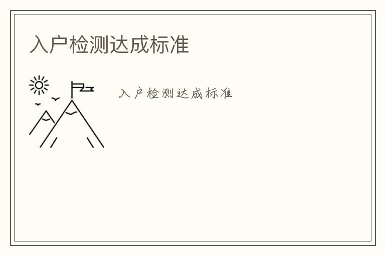 入戶檢測(cè)達(dá)成標(biāo)準(zhǔn)