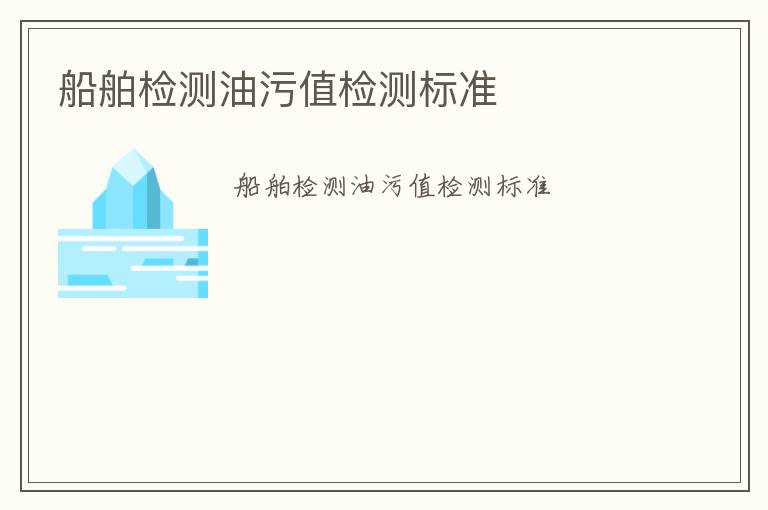 船舶檢測(cè)油污值檢測(cè)標(biāo)準(zhǔn)