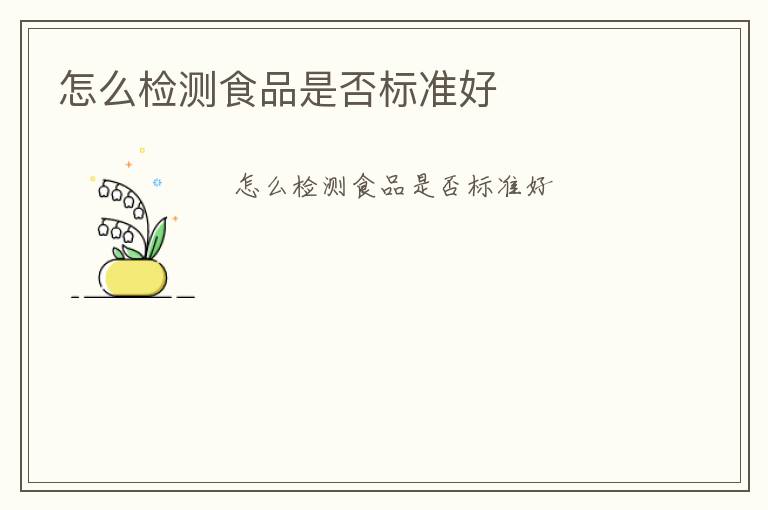 怎么檢測(cè)食品是否標(biāo)準(zhǔn)好