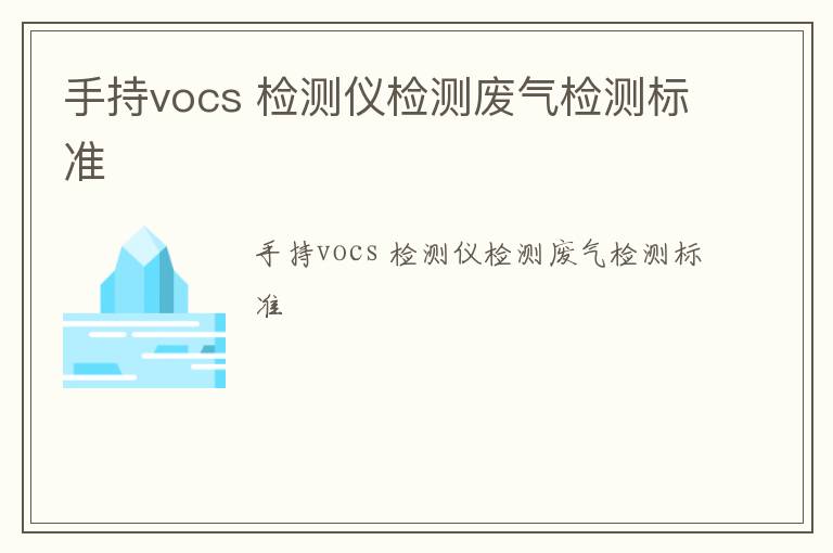 手持vocs 檢測(cè)儀檢測(cè)廢氣檢測(cè)標(biāo)準(zhǔn)