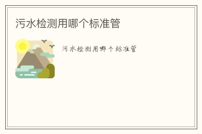 污水檢測(cè)用哪個(gè)標(biāo)準(zhǔn)管